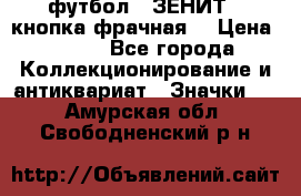 1.1) футбол : ЗЕНИТ  (кнопка фрачная) › Цена ­ 330 - Все города Коллекционирование и антиквариат » Значки   . Амурская обл.,Свободненский р-н